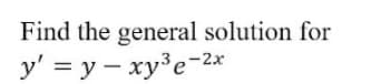 Find the general solution for
y' = y – xy³e-2.
