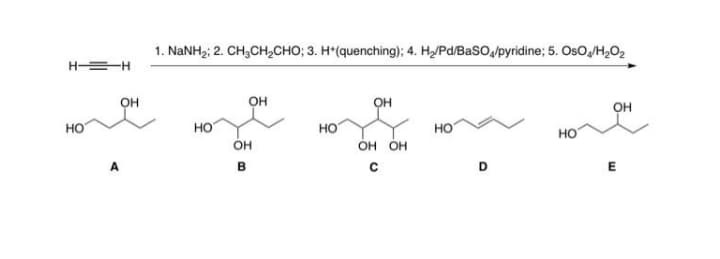 1. NaNH2: 2. CH;CH,CHO; 3. H*(quenching): 4. H/Pd/BaSO,/pyridine; 5. OsO,/H,O2
H =H
он
он
он
он
но
HO
HO
он он
но
но
OH
E
