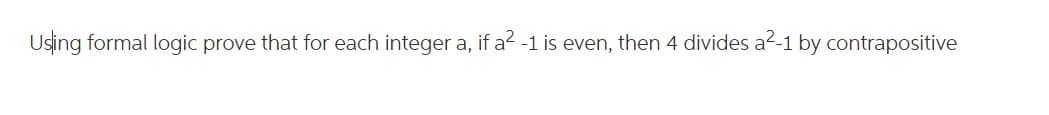 Using formal logic prove that for each integer a, if a2 -1 is even, then 4 divides a2-1 by contrapositive
