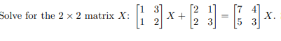 Solve for the 2 x 2 matrix X:
1 2
X +
23
5 3
X.