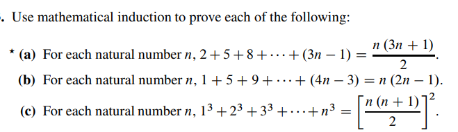 -. Use mathematical induction to prove each of the following:
* (a) For each natural number n, 2+5+8+...+(3n − 1) =
n (3n + 1)
2
(b) For each natural number n, 1 +5+9+ ·+(4n − 3) = n (2n-1).
(c) For each natural number n, 13³ +2³+3³ +...+n³
[n(n+1)
· ["("+D]².
2
=