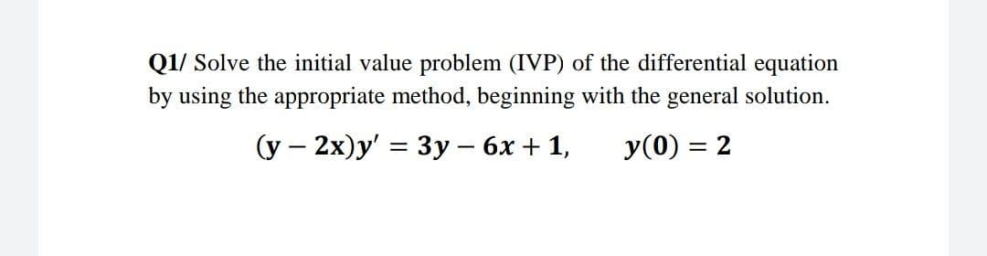 Q1/ Solve the initial value problem (IVP) of the differential equation
by using the appropriate method, beginning with the general solution.
(у — 2х)у' %3 Зу — 6х + 1,
y(0) = 2
