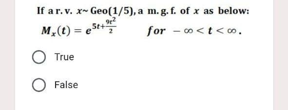 If a r. v. x Geo(1/5), a m. g. f. of x as below:
Mx(t) = e5t+2²
for
∞<t<∞⁰.
True
O False