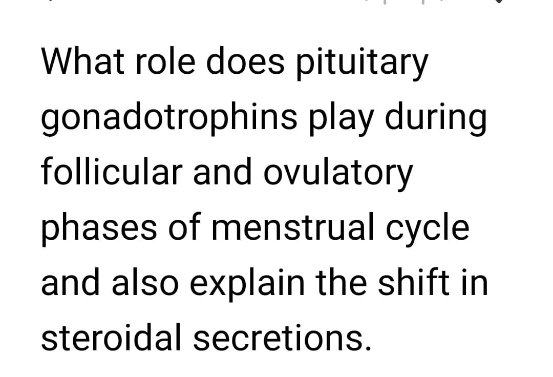 What role does pituitary
gonadotrophins play during
follicular and ovulatory
phases of menstrual cycle
and also explain the shift
steroidal secretions.
