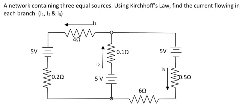 A network containing three equal sources. Using Kirchhoff's Law, find the current flowing in
each branch. (l1, l2 & I3)
5V
: 0.1Ω
5V
12
13
0.2Ω
5 V
0.50
ww
ww|
