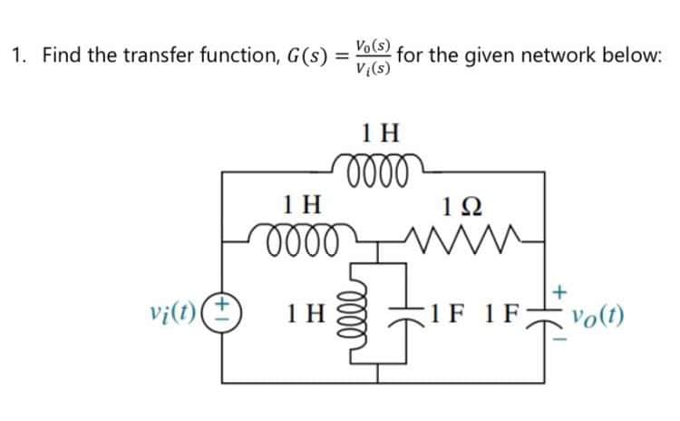 1. Find the transfer function, G (s) =
vi(t) (
1 H
0000
1 H
Vo(s)
V{(s)
1 H
oooo
for the given network below:
oooo
1Ω
www
1 F 1 F
+
Vo(t)