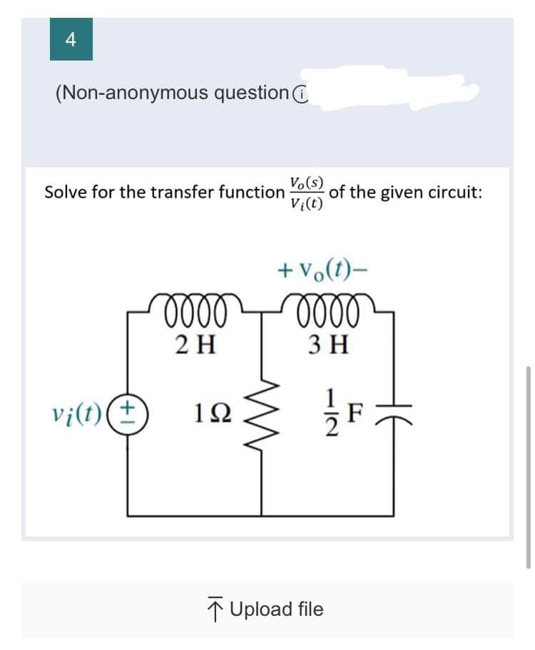 4
(Non-anonymous question
Solve for the transfer function of the given circuit:
Vo(s)
Vi(t)
vi(t) +
+ Vo(t)-
oooooooo
3 H
2 H
192
1/11 F
Upload file
не