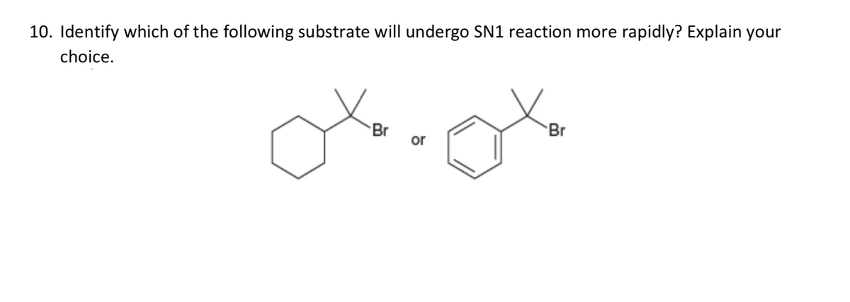rapidly? Explain your
10. Identify which of the following substrate will undergo SN1 reaction more
choice.
Br
Br
or
