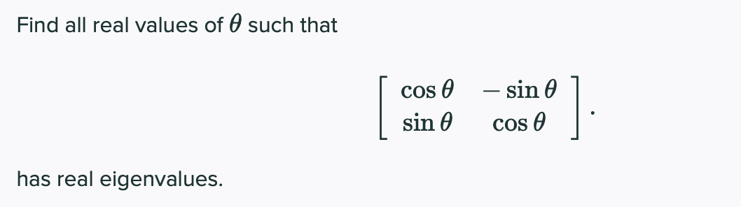 Find all real values of 0 such that
cos 0 - sin 0
sin 0
cos O
has real eigenvalues.
