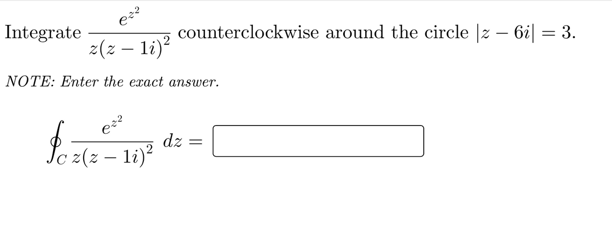 Integrate
counterclockwise around the circle |z – 6i| = 3.
-
z(z – li)?
-
NOTE: Enter the exact answer.
dz
li)?
z(z
-
