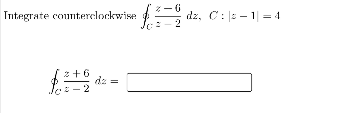 Integrate counterclockwise
z + 6
dz, C : |z – 1| = 4
-
· z – 2
z + 6
dz =
z – 2
