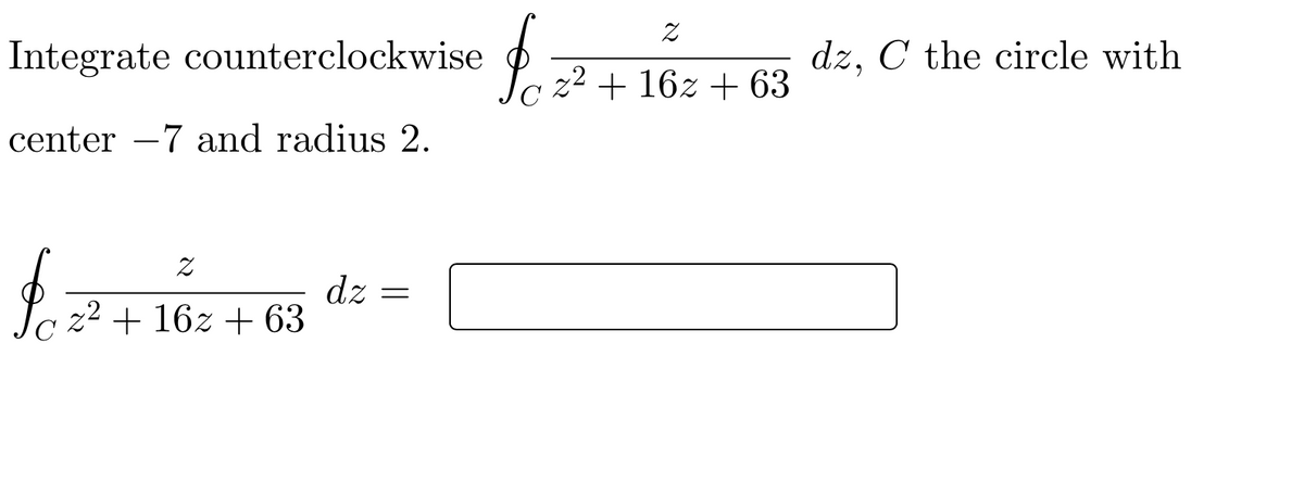 Integrate counterclockwise
dz, C the circle with
z2 + 16z + 63
center –7 and radius 2.
-
dz
z² + 16z + 63

