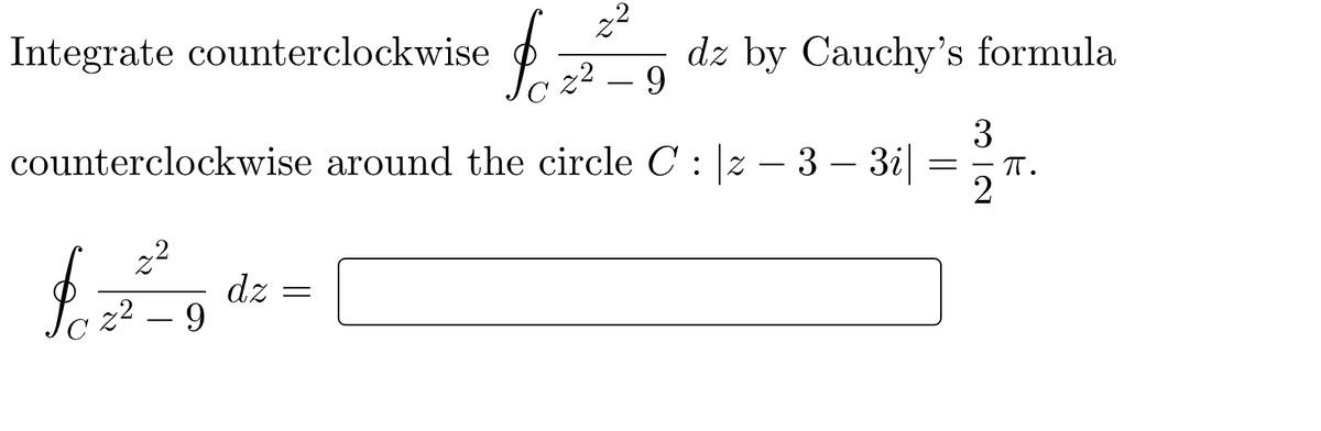 Integrate counterclockwise
22
dz by Cauchy's formula
22
3
counterclockwise around the circle C : z – 3 – 3i|
T.
-
dz =
z2
