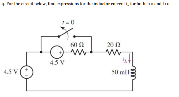4. For the circuit below, find expressions for the inductor current i̟ for both t<o and t>o
t = 0
60 Ω
20 Ω
4.5 V
4.5 V
50 mH
ll
