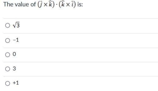 The value of (jxk). (kx î) is:
O √3
O-1
0
O 3
O +1