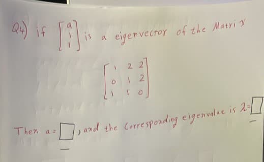 Q4) if
eigenvector of the Maeri x
a
2 2
Then a=
and the Correspording e igenvalae is 1/
