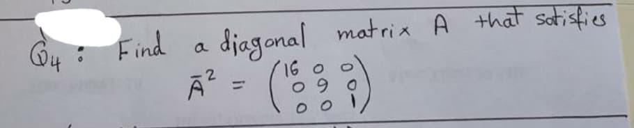 G4 : Find
đjagonal
matrix A that sotisfies
a
16 o
