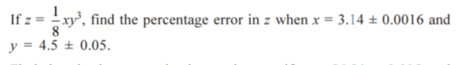 If z =
xy', find the percentage error in z when x = 3.14 ± 0.0016 and
8.
y = 4.5 ± 0.05.
