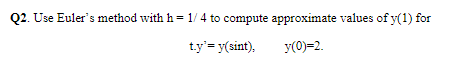 Use Euler's method with h = 1/4 to compute approximate values of y(1) for
t.y'= y(sint),
y(0)=2.
