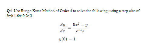 Q4. Use Runge-Kutta Method of Order 4 to solve the following, using a step size of
=0.1 for 0SKS1
dy
5z2 – y
dr
ez+y
y(0) = 1
