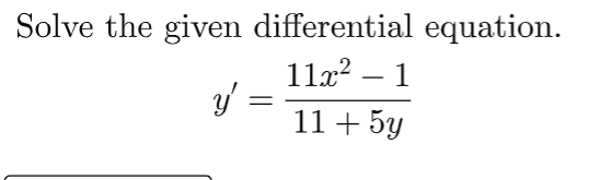 Solve the given differential equation.
11x² – 1
11 + 5y
y' =
