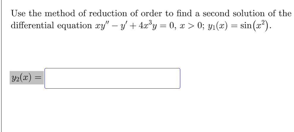 Use the method of reduction of order to find a second solution of the
differential equation xy" − y' + 4x³y = 0, x > 0; y₁(x) = sin(x²).
Y₂(x)
=