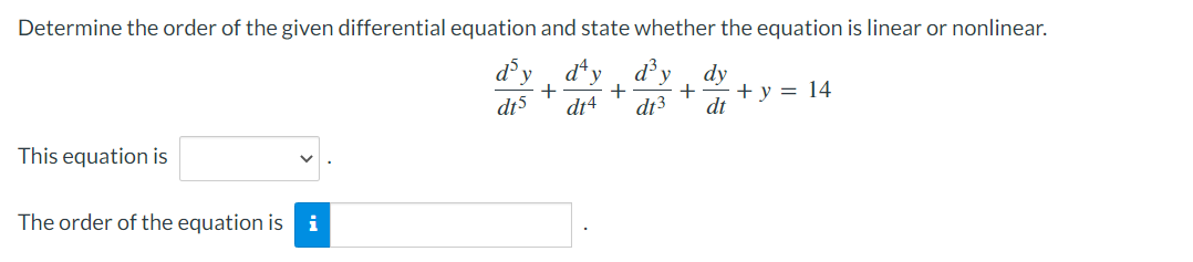Determine the order of the given differential equation and state whether the equation is linear or nonlinear.
d³y day y dy
+
+
+
dt5 dt4 dt3 dt
This equation is
The order of the equation is i
+ y = 14