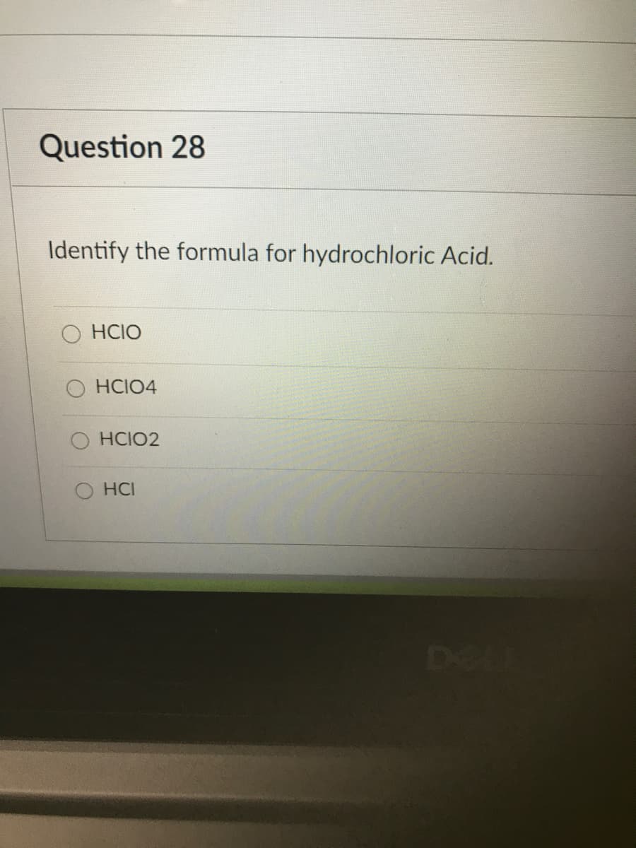 Question 28
Identify the formula for hydrochloric Acid.
O HCIO
HCIO4
HCIO2
O HCI
DeL
