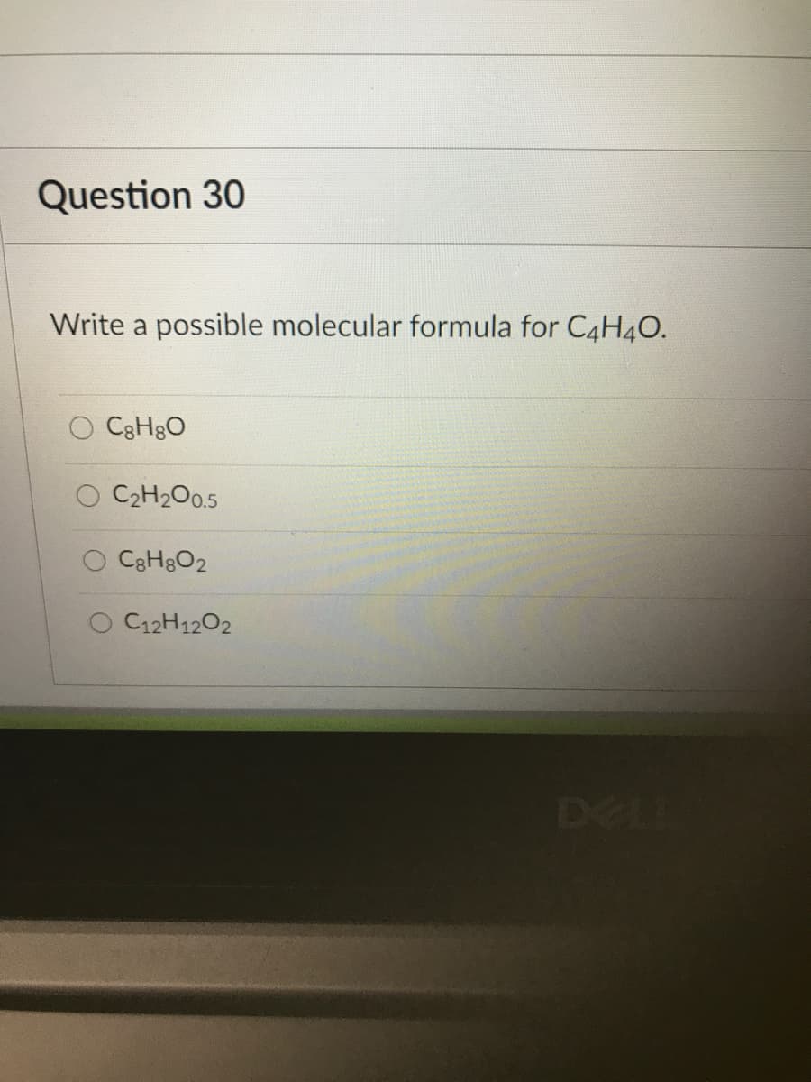 Question 30
Write a possible molecular formula for C4H40.
C3H8O
C2H2O0.5
C8H8O2
O C12H1202
DELI
