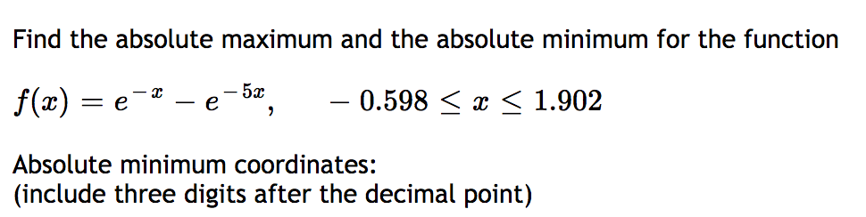 Find the absolute maximum and the absolute minimum for the function
f(x) = e
Absolute minimum coordinates:
(include three digits after the decimal point)
e
5x
"
0.598 ≤ x ≤ 1.902