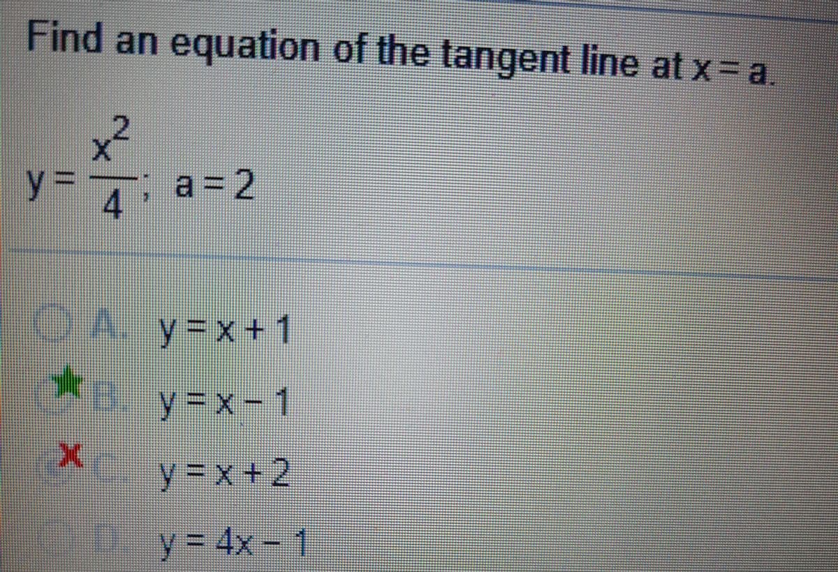 Find an equation of the tangent line at x= a.
x²
2
y%=
:a = 2
4.
y%3Dx+1
y%3x
XC y=x+2
D. y= 4x- 1
y%3D4x
