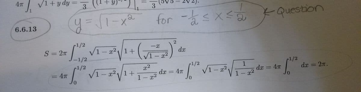 4 V1+ydy
3 (1+y,
3
for -sxs Q
KQuestion
2
6.6.13
1/2
V1-x21+
-1/2
S= 27
dx
/1-x2
1/2
V1- x2/1+
r1/2
dx = 27.
x2
1/2
1
dx = 4T
3D4TT
dx = 4T
%3D
%3D
1- x2
1- x2
0.
0.
