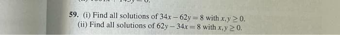 59. (i) Find all solutions of 34x-62y = 8 with x,y 20.
(ii) Find all solutions of 62y-34x=8 with x,y 20.