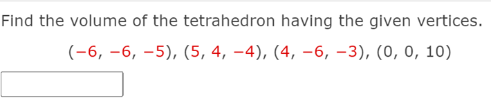 Find the volume of the tetrahedron having the given vertices.
(-6, –6, –5), (5, 4, –4), (4, –6, –3), (0, 0, 10)
