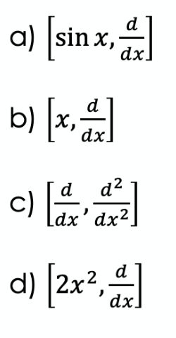 a) [sinx, d]
dx
b)
d
[x,]
dx
d d²
Lax'
·'dx²
d) [2x², d]
c)