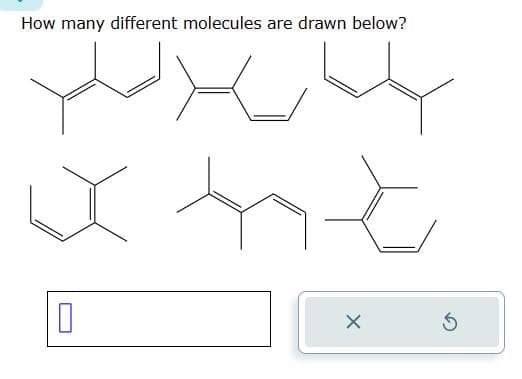 How many different molecules are drawn below?
X
S