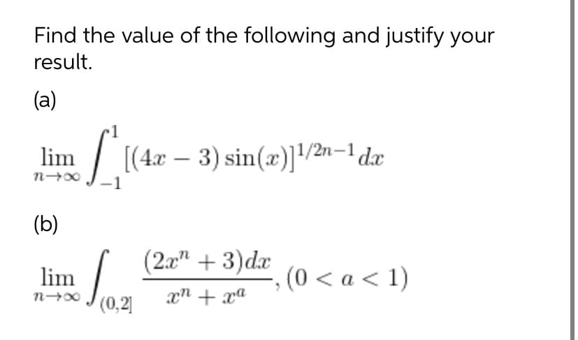 Find the value of the following and justify your
result.
(a)
lim
/ [(4x – 3) sin(æ)]/2n-1 dæ
(b)
(2a" + 3)dx
lim
(0 < a < 1)
(0,2]
xn + xa
