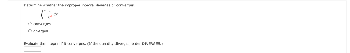 Determine whether the improper integral diverges or converges.
1
dx
converges
O diverges
Evaluate the integral if it converges. (If the quantity diverges, enter DIVERGES.)
