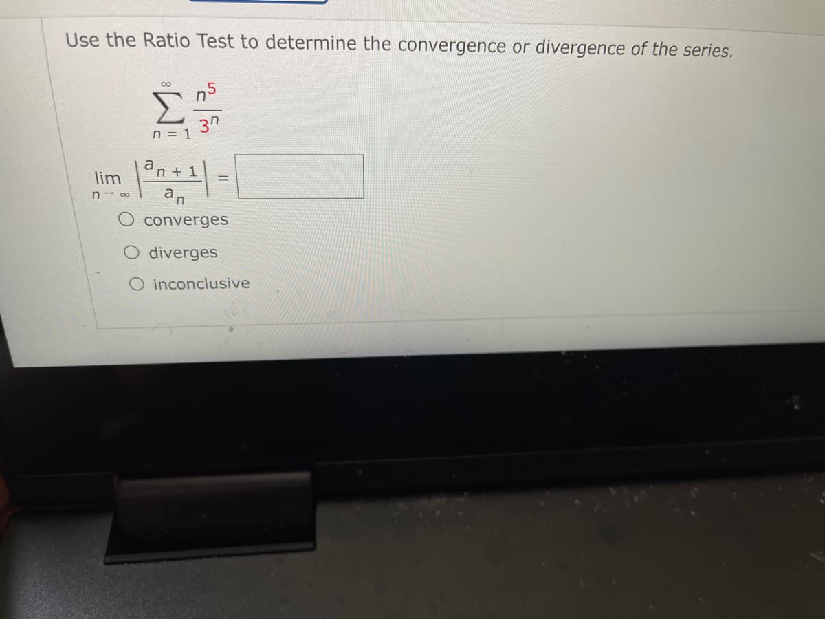 Use the Ratio Test to determine the convergence or divergence of the series.
3n
n = 1
an + 1
lim
%3D
an
n- 00
converges
diverges
O inconclusive
