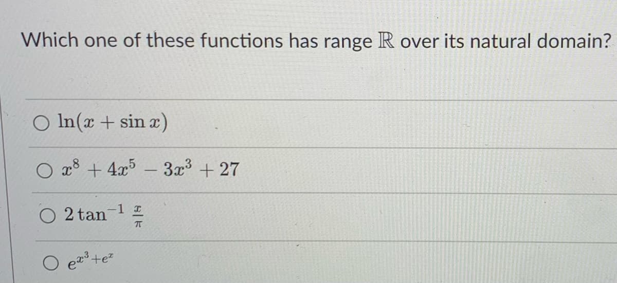 Which one of these functions has range R over its natural domain?
O In(x + sin x)
x8 + 4x5 - 3³ + 27
O 2 tan-1
