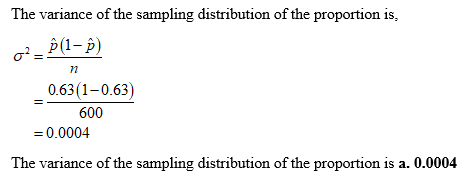 The variance of the sampling distribution of the proportion is,
ô (1– )
0.63(1–0.63)
600
= 0.0004
The variance of the sampling distribution of the proportion is a. 0.0004
