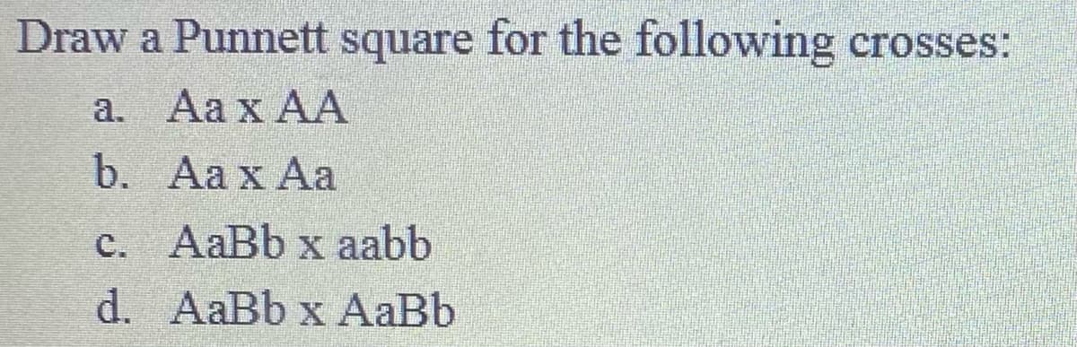 Draw a Punnett square for the following crosses:
а. Аа х АА
b. Aa x Aa
с. AаBb x aabb
d. AaBb x AaBb
