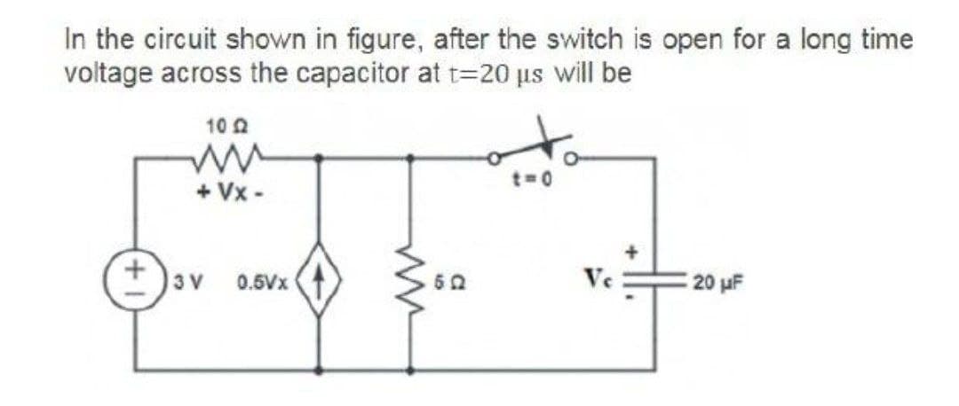 In the circuit shown in figure, after the switch is open for a long time
voltage across the capacitor at t=20 µs will be
10 2
+ Vx -
3 V
0.6Vx
Ve
20 uF
