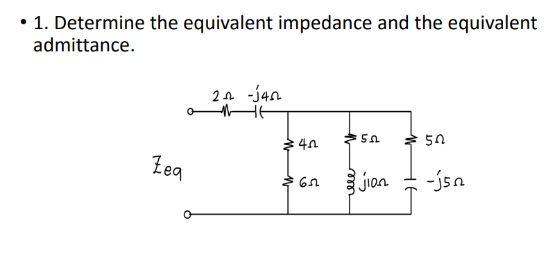 • 1. Determine the equivalent impedance and the equivalent
admittance.
2n -j40
Zeg
jon
-jsn
