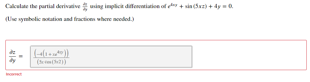 Calculate the partial derivative dz using implicit differentiation of e4xy + sin (5xz) + 4y = 0.
(Use symbolic notation and fractions where needed.)
dz
ду
(5x cos (5x2))
Incorrect

