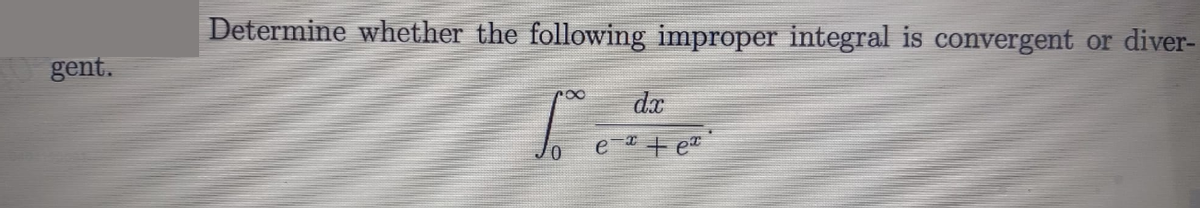 Determine whether the following improper integral is convergent or diver-
gent.
dx
e + e
