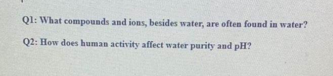 Q1: What compounds and ions, besides water, are often found in water?
Q2: How does human activity affect water purity and pH?