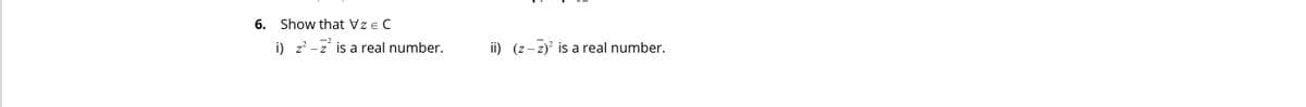 6. Show that Vze C
-2
i) z? - z is a real number.
ii) (z– z)' is a real number.
