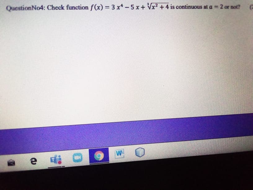 QuestionNo4: Check function f(x) = 3 x*-5x+ Vx2 +4 is continuous at a = 2 or not?
e di
