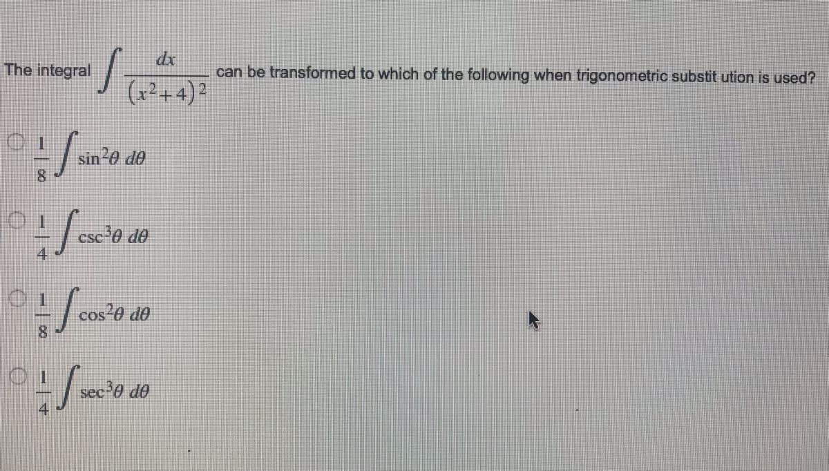 dx
S
can be transformed to which of the following when trigonometric substitution is used?
(x²+4)2
sin²0 de
The integral
[₁
face
csc ³0 de
cos?
cos²0 de
Seces
4
8